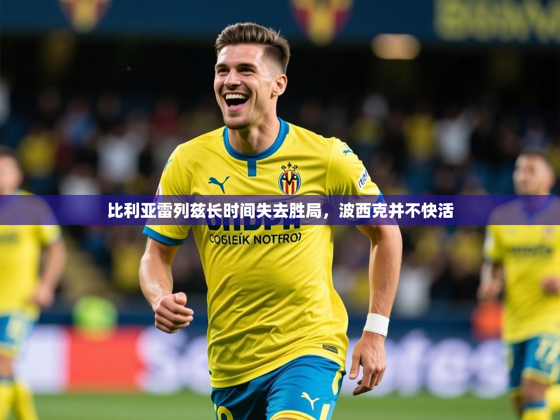 2025爱游戏体育注册网址比利亚雷列兹长时间失去胜局，波西克并不快活  第1张