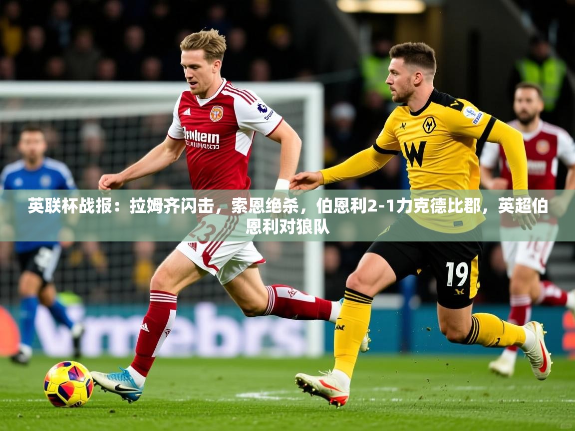 2025爱游戏体育在线英联杯战报:拉姆齐闪击,索恩绝杀,伯恩利2-1力克德比郡,英超伯恩利对狼队 第1张