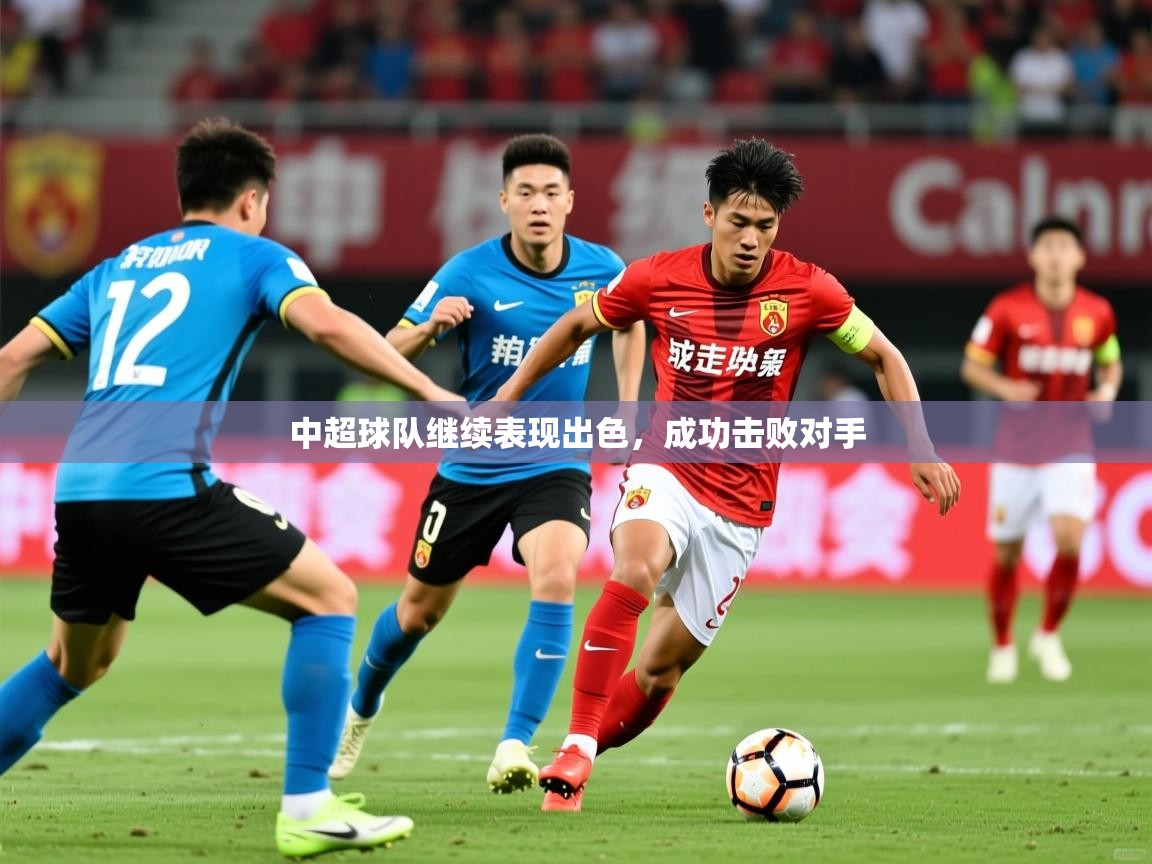 2026爱游戏体育注册优惠中超球队继续表现出色，成功击败对手  第1张